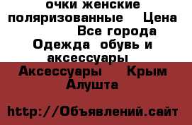 очки женские поляризованные  › Цена ­ 1 500 - Все города Одежда, обувь и аксессуары » Аксессуары   . Крым,Алушта